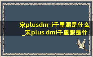 宋plusdm-i千里眼是什么_宋plus dmi千里眼是什么功能